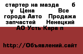 стартер на мазда rx-8 б/у › Цена ­ 3 500 - Все города Авто » Продажа запчастей   . Ненецкий АО,Усть-Кара п.